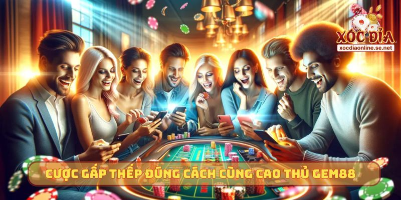 Cược gấp thếp đúng cách cùng cao thủ GEM88