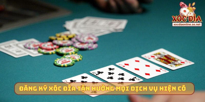 Đăng ký Xóc Đĩa tận hưởng mọi dịch vụ hiện có