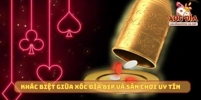 Sự khác biệt giữa Xóc Đĩa bịp và sân chơi chất lượng